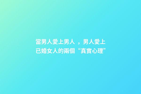 當男人愛上男人，男人愛上已婚女人的兩個“真實心理”-第1張-觀點-玄機派